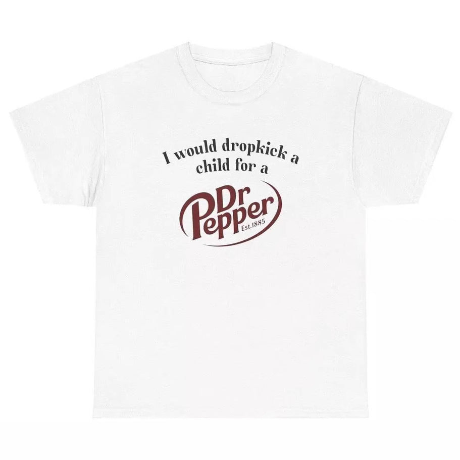 I Would Dropkick A Child For A Dr. Pepper T Shirt Funny